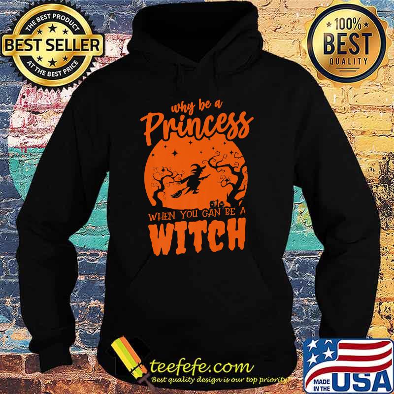 Why Be a Princess When You Can Be a Witch Halloween T-Shirt Hoodie Why Be a Princess When You Can Be a Witch Halloween T-Shirt Hoodie