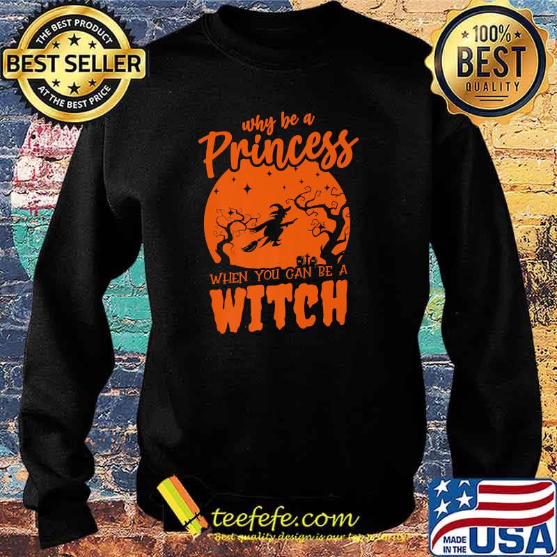 Why Be a Princess When You Can Be a Witch Halloween T-Shirt Sweater Why Be a Princess When You Can Be a Witch Halloween T-Shirt Sweater
