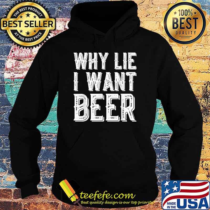 Why Lie I Want Beer T-Shirt Hoodie Why Lie I Want Beer T-Shirt Hoodie