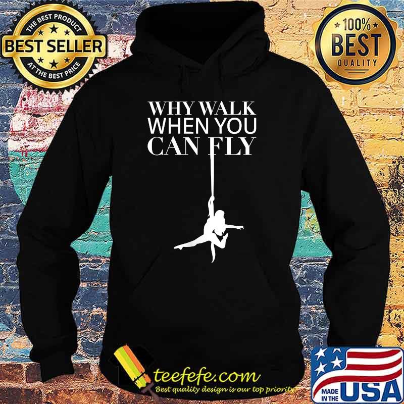 Why Walk When You Can Fly - Yoga Aerial Silks T-Shirt Hoodie Why Walk When You Can Fly - Yoga Aerial Silks T-Shirt Hoodie