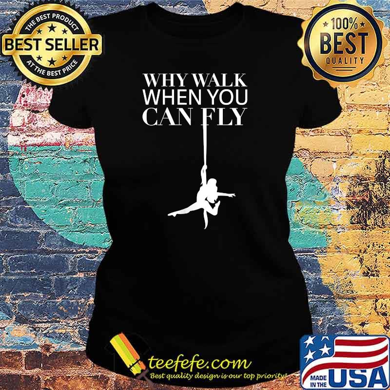 Why Walk When You Can Fly - Yoga Aerial Silks T-Shirt Ladies tee Why Walk When You Can Fly - Yoga Aerial Silks T-Shirt Ladies tee