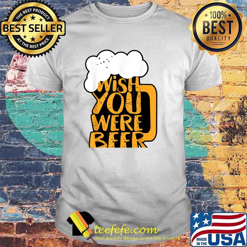 Wishes Yous Were Beered T-Shirt