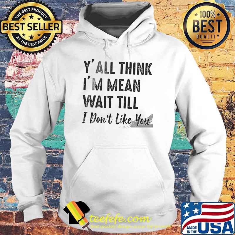 Y'all think im mean wait till i dont like you s Hoodie Y'all think im mean wait till i dont like you s Hoodie
