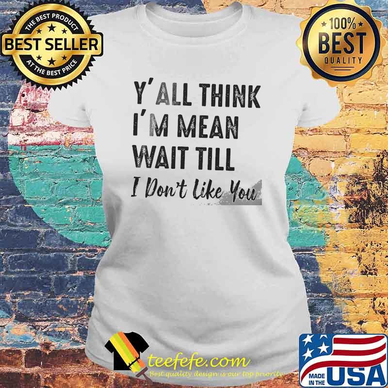 Y'all think im mean wait till i dont like you s Laides tee Y'all think im mean wait till i dont like you s Laides tee