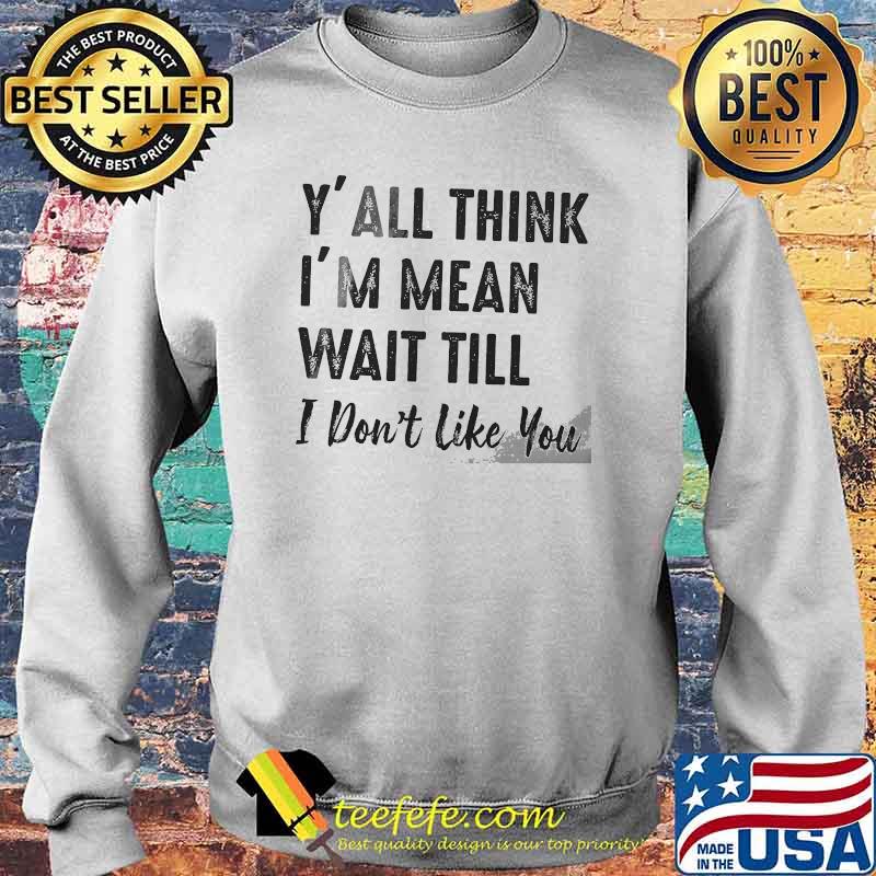 Y'all think im mean wait till i dont like you s Sweater Y'all think im mean wait till i dont like you s Sweater