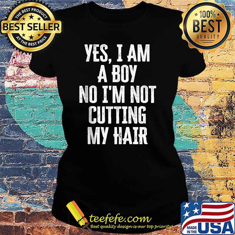 Yes I Am A Boy No I'M Not Cutting My Hair T-Shirt Ladies tee Yes I Am A Boy No I'M Not Cutting My Hair T-Shirt Ladies tee