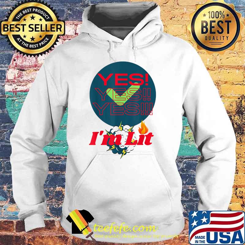 Yes Yes Yes Im Lit and We Lit T-Shirt Hoodie Yes Yes Yes Im Lit and We Lit T-Shirt Hoodie