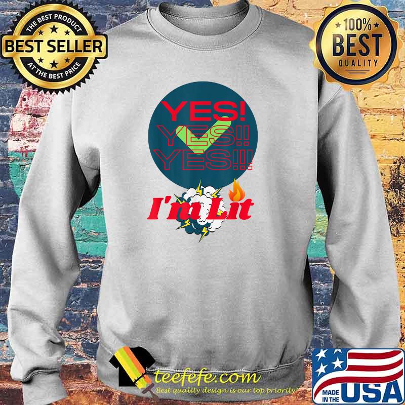 Yes Yes Yes Im Lit and We Lit T-Shirt Sweater Yes Yes Yes Im Lit and We Lit T-Shirt Sweater