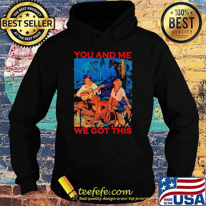 You And Me We Got This Shirt Hoodie You And Me We Got This Shirt Hoodie
