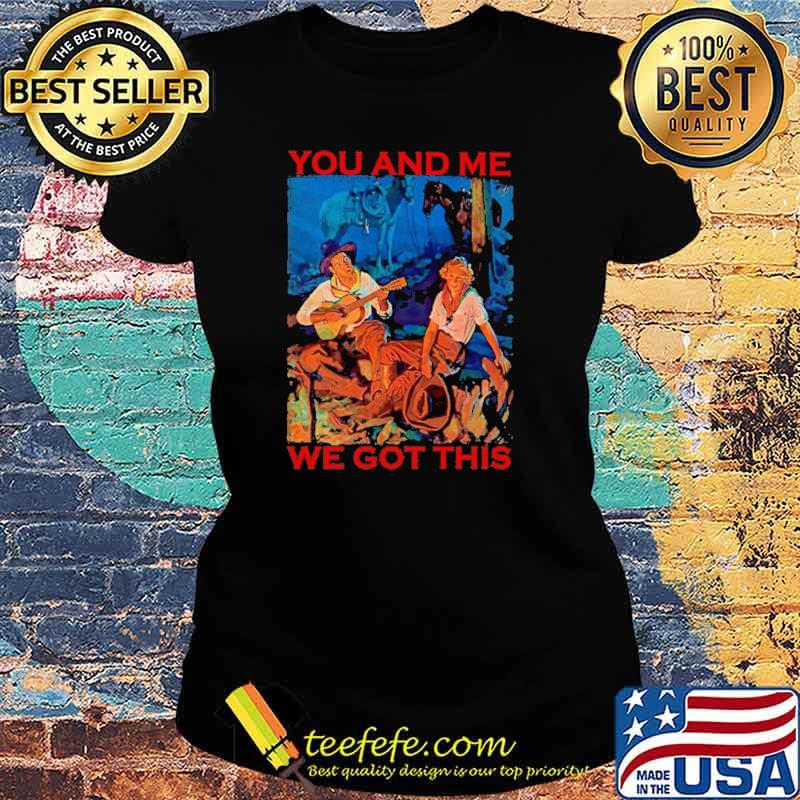 You And Me We Got This Shirt Ladies tee You And Me We Got This Shirt Ladies tee