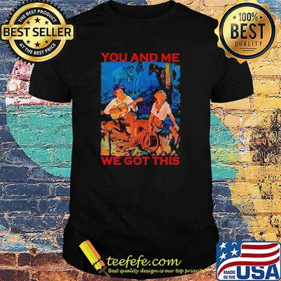 You And Me We Got This Shirt