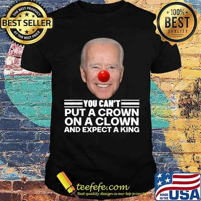 You Can’t Put A Crown On A Clown And Expect A King Joe Biden T-Shirt