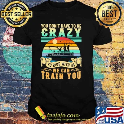 You Don't Have To Be Crazy To ride With Us We Can Train You Vintage Shirt