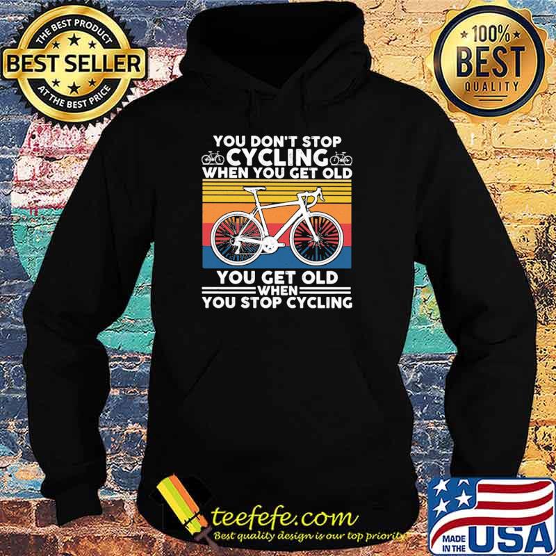 You Don't Stop Cycling When You get Old You Get Old When You Stop Cycling Vintage Shirt Hoodie You Don't Stop Cycling When You get Old You Get Old When You Stop Cycling Vintage Shirt Hoodie