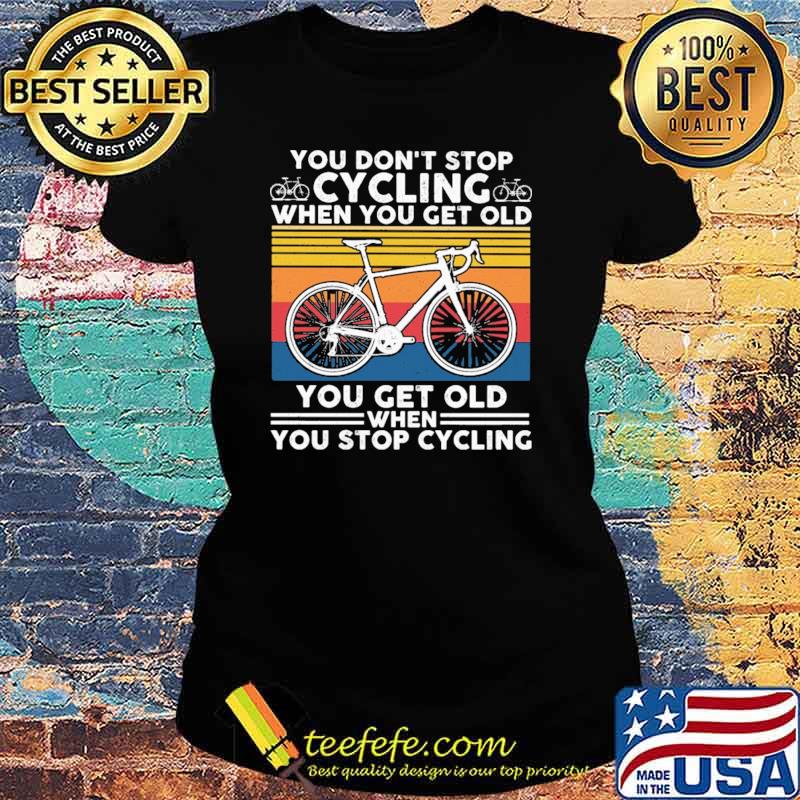 You Don't Stop Cycling When You get Old You Get Old When You Stop Cycling Vintage Shirt Ladies tee You Don't Stop Cycling When You get Old You Get Old When You Stop Cycling Vintage Shirt Ladies tee