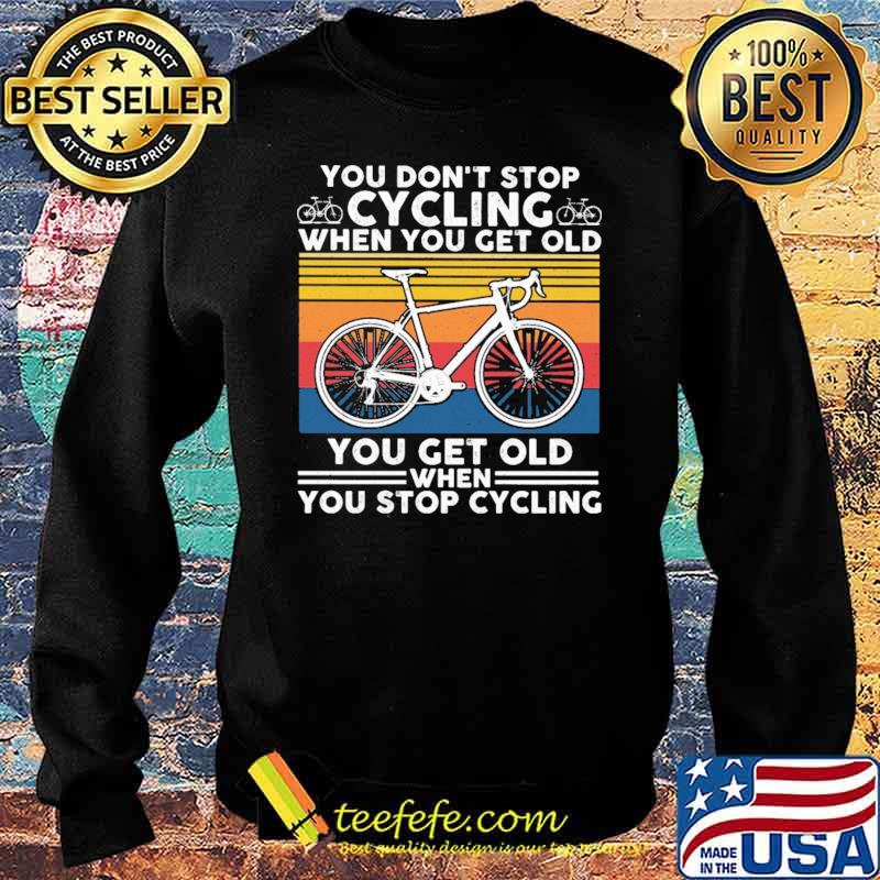 You Don't Stop Cycling When You get Old You Get Old When You Stop Cycling Vintage Shirt Sweater You Don't Stop Cycling When You get Old You Get Old When You Stop Cycling Vintage Shirt Sweater