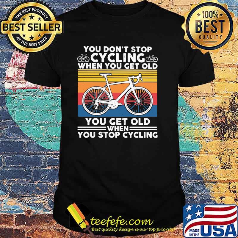 You Don't Stop Cycling When You get Old You Get Old When You Stop Cycling Vintage Shirt
