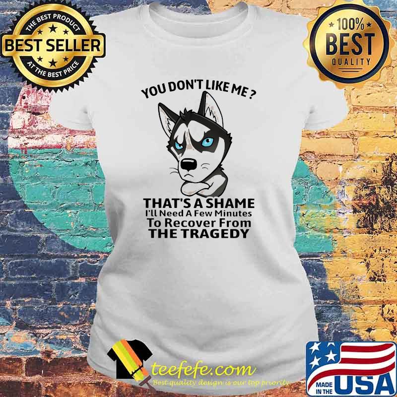 You dont like me thats a shame ill need a few minutes to recover from the tragedy s Laides tee You dont like me thats a shame ill need a few minutes to recover from the tragedy s Laides tee