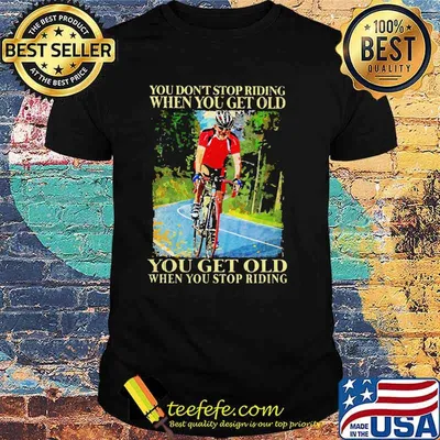 You dont stop riding when you get old bicycle shirt