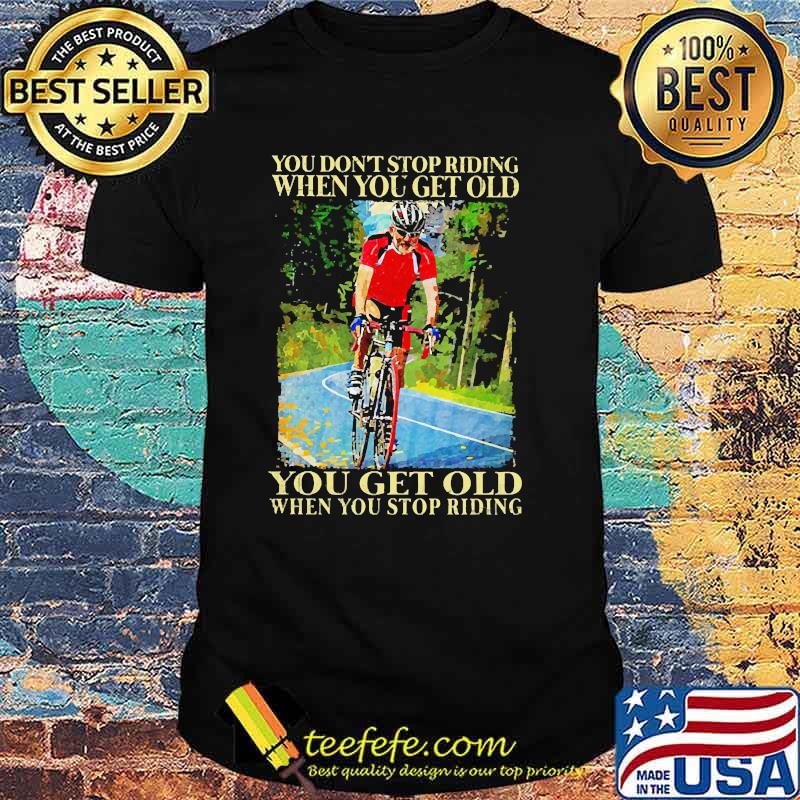 You dont stop riding when you get old bicycle shirt