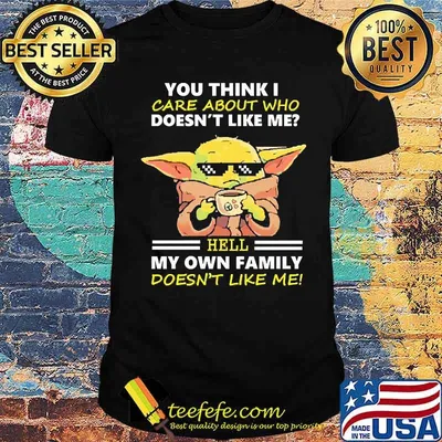 You think i care about who doesnt like me hell my own family doesnt like me yoda shirt