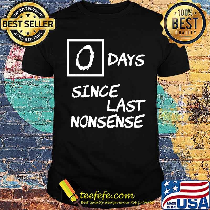 0 Days Since Last Nonsense Shirt