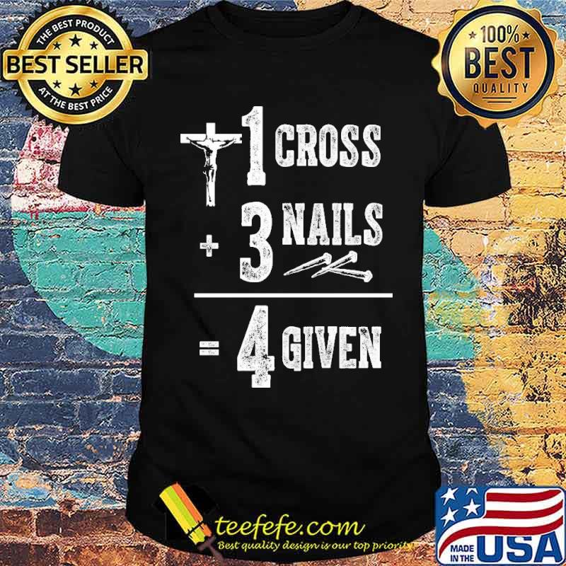 1 Cross + 3 Nails = 4 Given 2021 Shirt