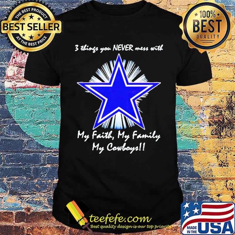 3 things You Never Mess With My Faith My Family My Dallas Cowboys T-shirt