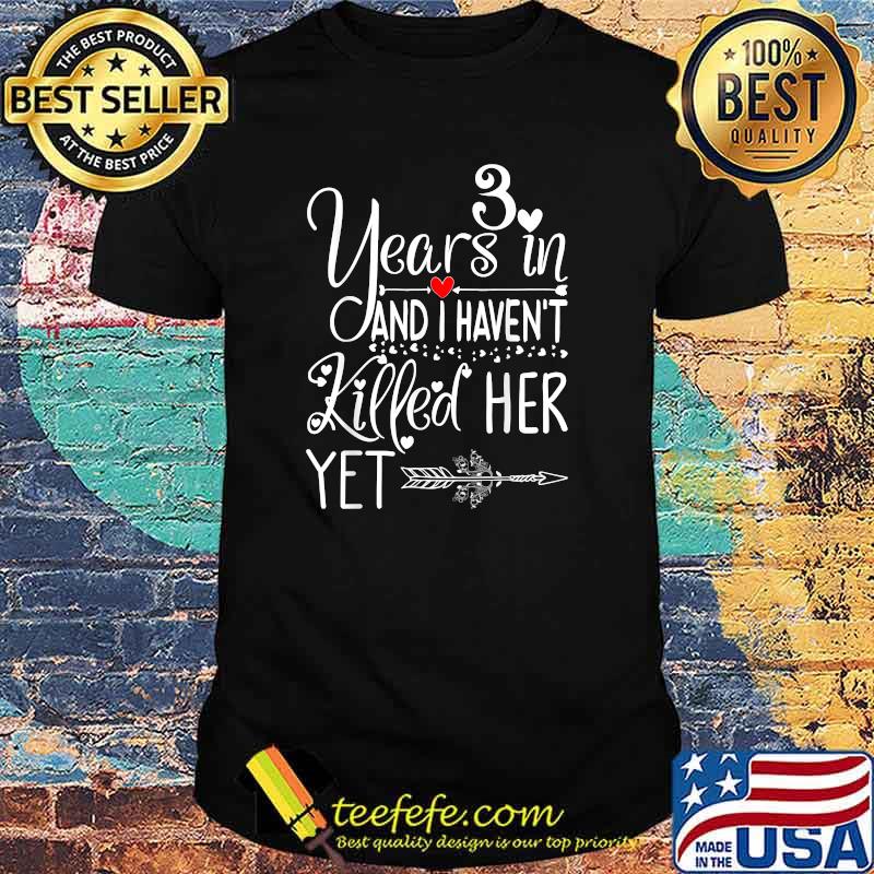 3 Years In And I Havent Killed Her Yet 3rd Wedding Anniversary T-Shirt