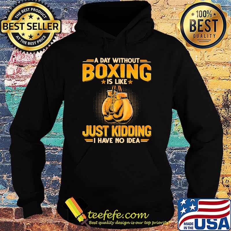 a-day-without-boxing-is-like-just-kidding-i-have-no-idea-shirt-Hoodie.jpg