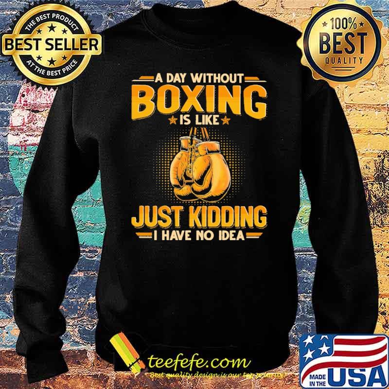 a-day-without-boxing-is-like-just-kidding-i-have-no-idea-shirt-Sweater.jpg