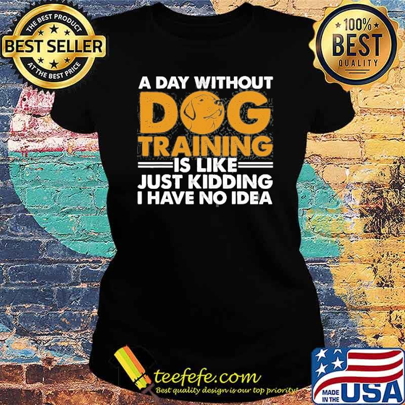A day without dog training is like just kidding i have no idea Agility Puppy s Ladies tee A day without dog training is like just kidding i have no idea Agility Puppy s Ladies tee