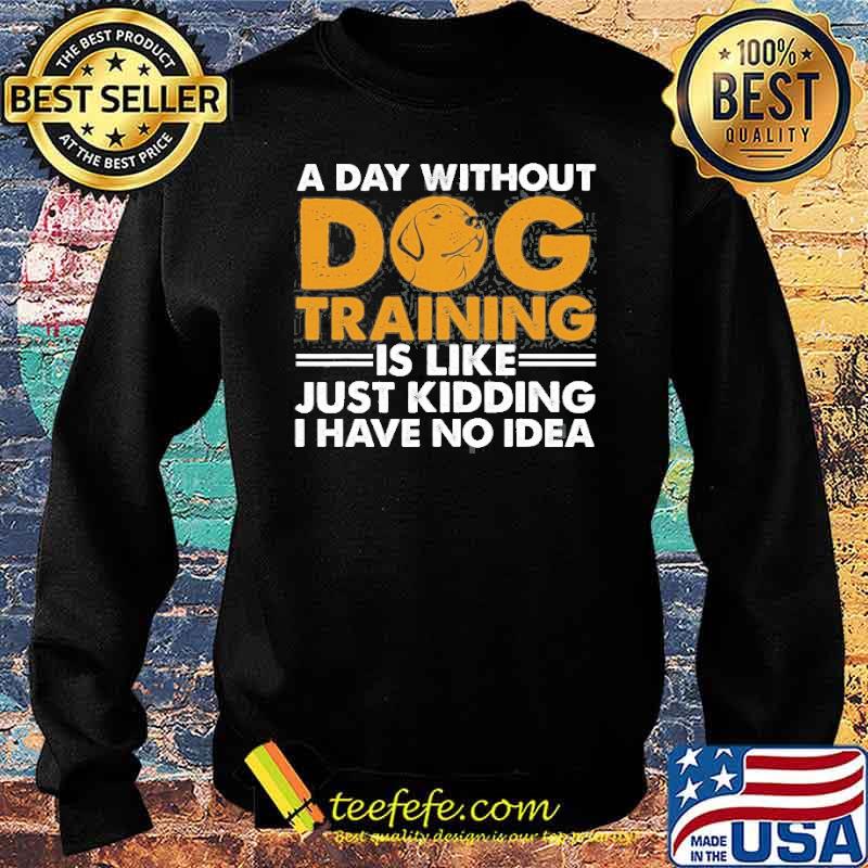 A day without dog training is like just kidding i have no idea Agility Puppy s Sweater A day without dog training is like just kidding i have no idea Agility Puppy s Sweater