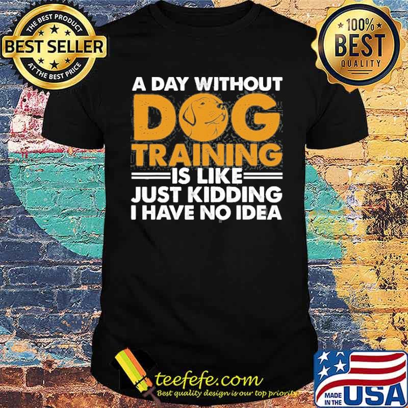 A day without dog training is like just kidding i have no idea Agility Puppy shirt