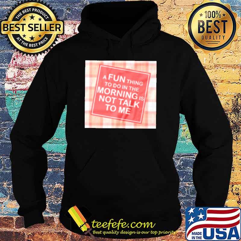 A fun thing to do in the morning is not talk to me s Hoodie A fun thing to do in the morning is not talk to me s Hoodie