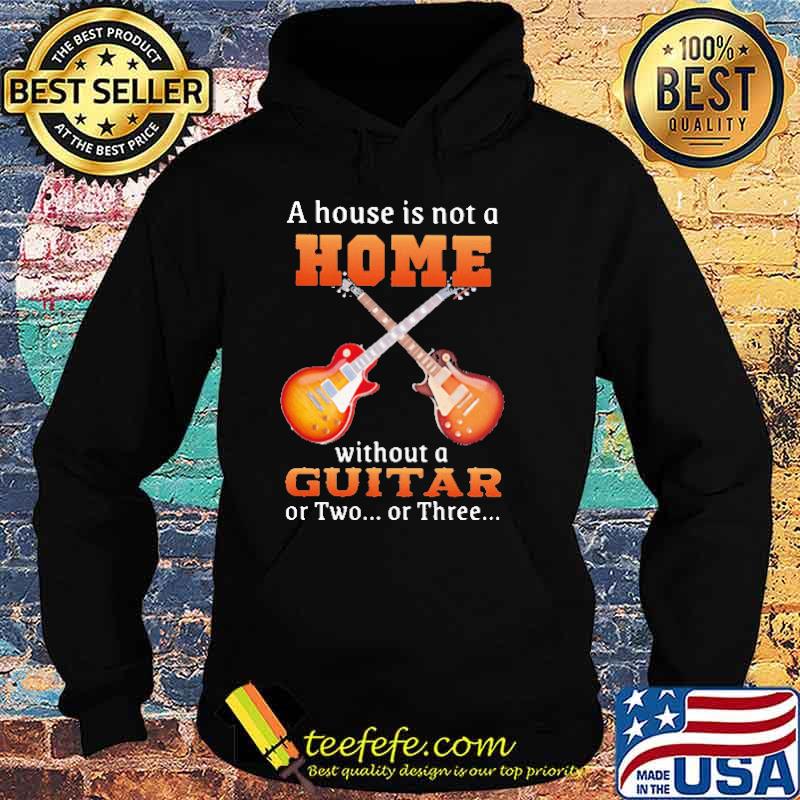 A house is not a home without a guitar or two or three s Hoodie A house is not a home without a guitar or two or three s Hoodie