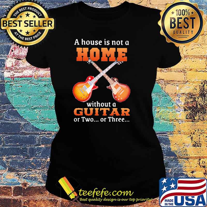 A house is not a home without a guitar or two or three s Ladies tee A house is not a home without a guitar or two or three s Ladies tee
