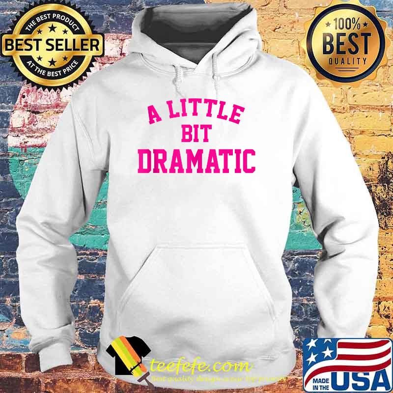 A Little Bit Dramatic T-Shirt Hoodie A Little Bit Dramatic T-Shirt Hoodie