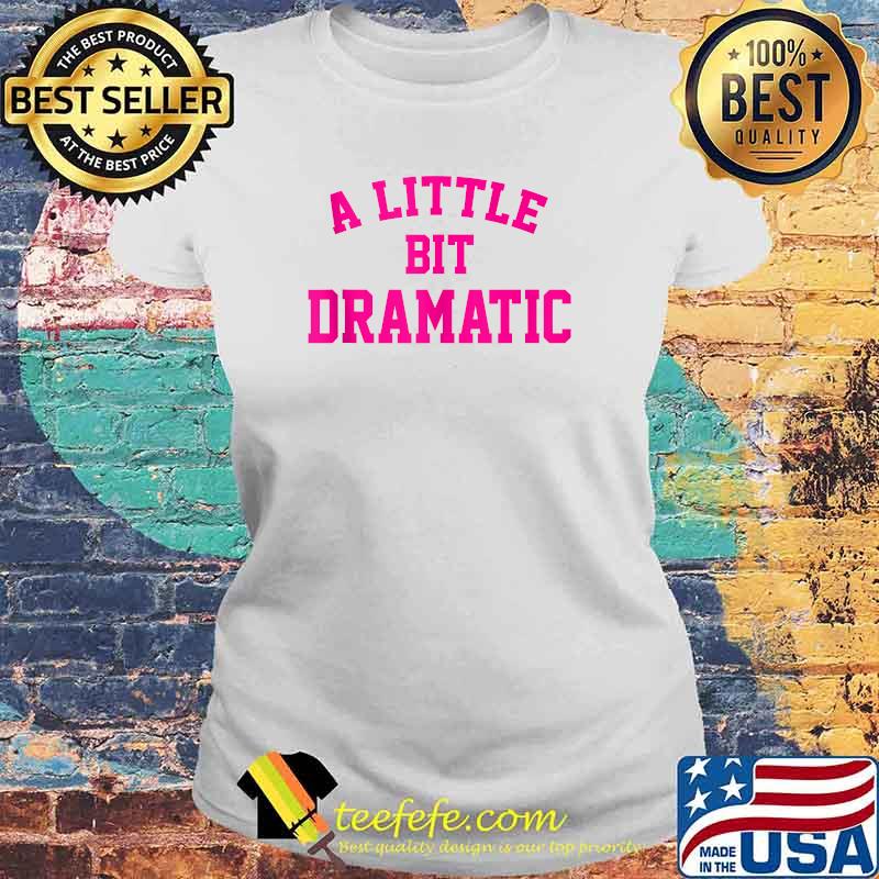 A Little Bit Dramatic T-Shirt Laides tee A Little Bit Dramatic T-Shirt Laides tee