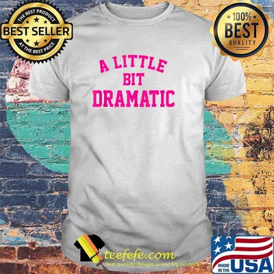 A Little Bit Dramatic T-Shirt