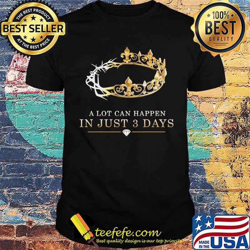 A Lot Can Happen In Just 3 Days Crown Shirt