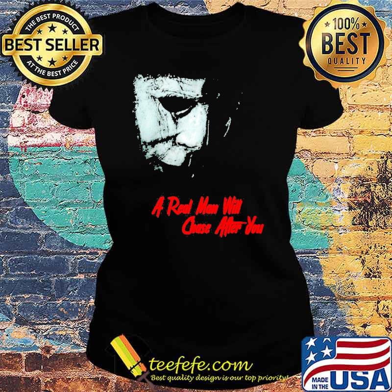 A real man will chase after you 2021 Halloween Michael Myers s Ladies tee A real man will chase after you 2021 Halloween Michael Myers s Ladies tee