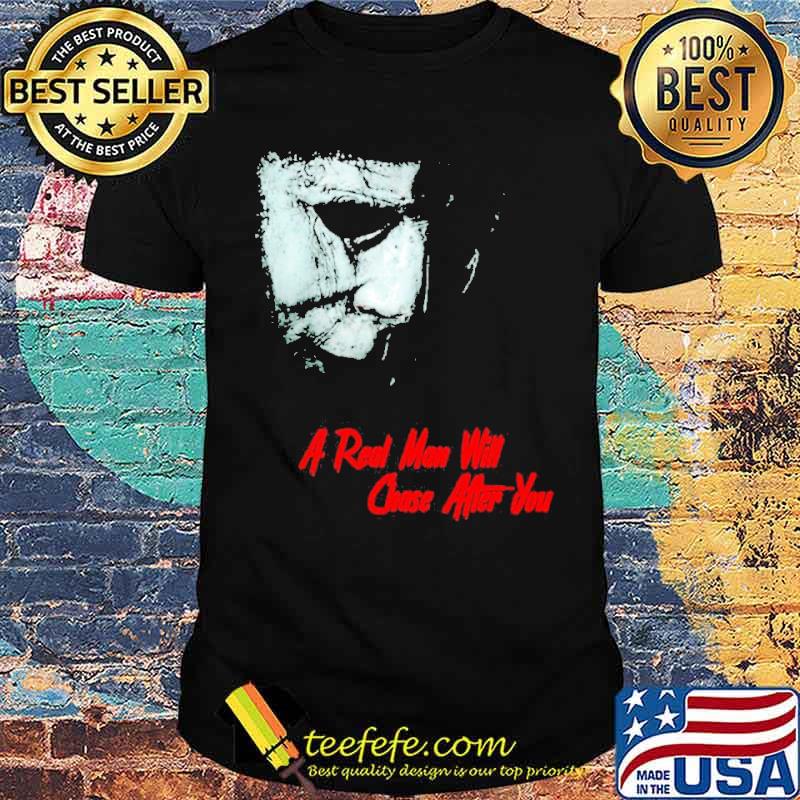 A real man will chase after you 2021 Halloween Michael Myers shirt