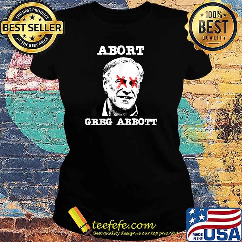 Abort Greg Abbott Boycott Texas Anti-Texas My Body My Choice T-Shirt Ladies tee Abort Greg Abbott Boycott Texas Anti-Texas My Body My Choice T-Shirt Ladies tee