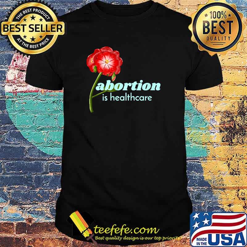 Abortion is Healthcare, Pro-Choice, Reproductive Freedom Flower T-Shirt