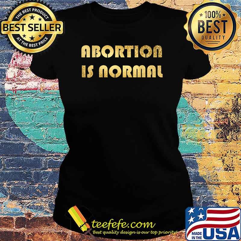 Abortion Is Nomal Pro Choice T-Shirt Ladies tee Abortion Is Nomal Pro Choice T-Shirt Ladies tee