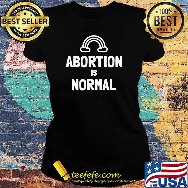 ABORTION IS NORMAL (with rainbow) T-Shirt Ladies tee ABORTION IS NORMAL (with rainbow) T-Shirt Ladies tee