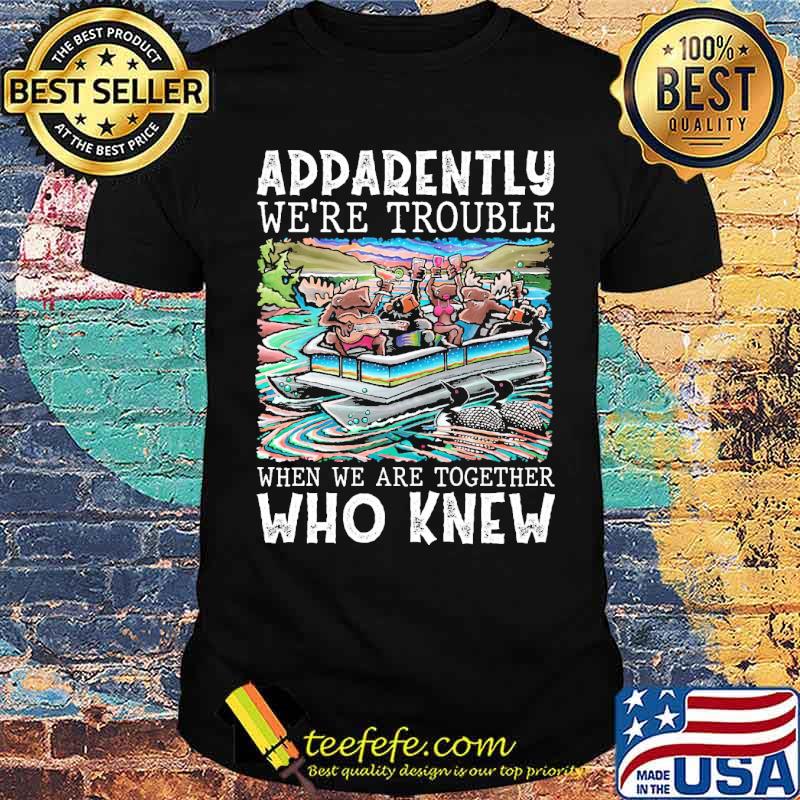 Addarently were trouble when we are together who knew pontoon way shirt Addarently were trouble when we are together who knew pontoon way shirt