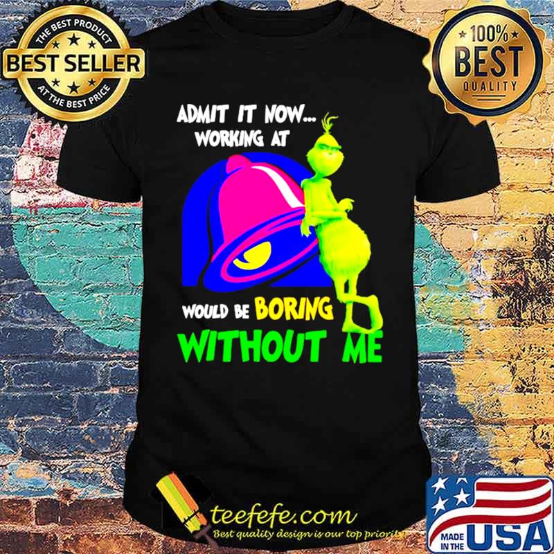 Admit it now working at would be boring without me Grinch Bell shirt