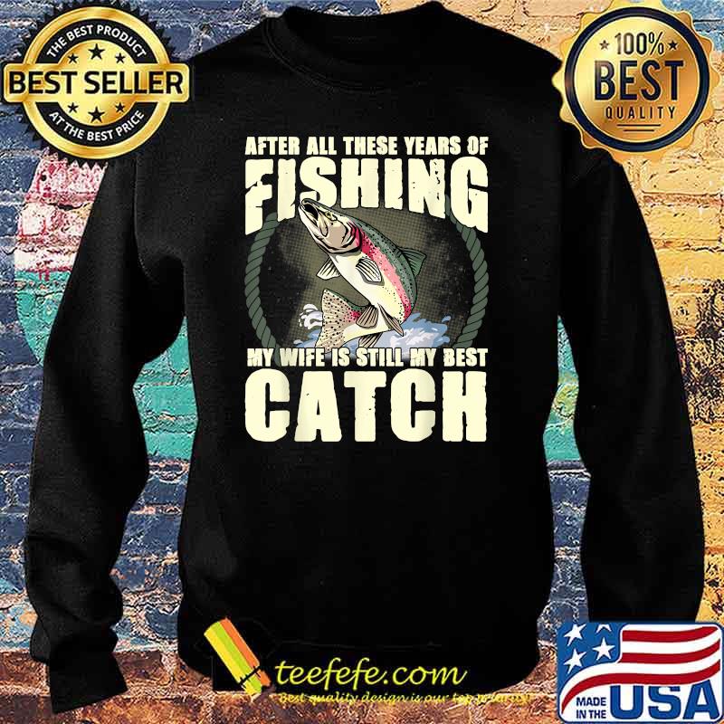 After All These Years Of Fishing my wife is still my best catch Funny Fisherman Wife Quote T-Shirt Sweater After All These Years Of Fishing my wife is still my best catch Funny Fisherman Wife Quote T-Shirt Sweater